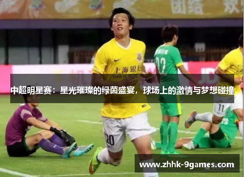 中超明星赛：星光璀璨的绿茵盛宴，球场上的激情与梦想碰撞