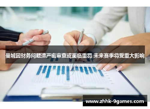 曼城因财务问题遭严密审查或面临重罚 未来赛季将受重大影响 曼城因财务问题遭严密审查或面临重罚 未来赛季将受重大影响