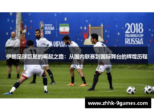 伊朗足球巨星的崛起之路:从国内联赛到国际舞台的辉煌历程 伊朗足球巨星的崛起之路:从国内联赛到国际舞台的辉煌历程