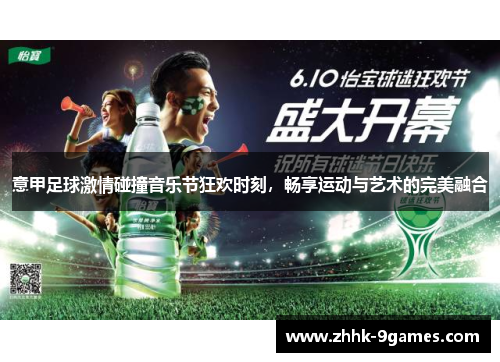 意甲足球激情碰撞音乐节狂欢时刻,畅享运动与艺术的完美融合 意甲足球激情碰撞音乐节狂欢时刻,畅享运动与艺术的完美融合