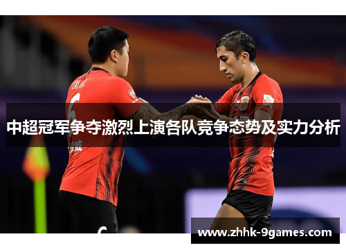 中超冠军争夺激烈上演各队竞争态势及实力分析