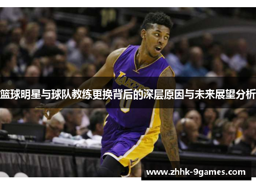 篮球明星与球队教练更换背后的深层原因与未来展望分析