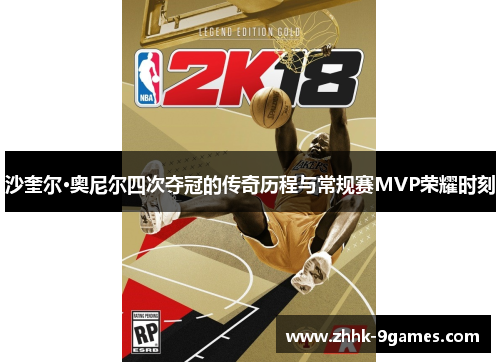 沙奎尔·奥尼尔四次夺冠的传奇历程与常规赛MVP荣耀时刻 沙奎尔·奥尼尔四次夺冠的传奇历程与常规赛MVP荣耀时刻
