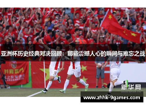 亚洲杯历史经典对决回顾:那些震撼人心的瞬间与难忘之战 亚洲杯历史经典对决回顾:那些震撼人心的瞬间与难忘之战