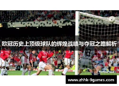 欧冠历史上顶级球队的辉煌战绩与夺冠之路解析 欧冠历史上顶级球队的辉煌战绩与夺冠之路解析