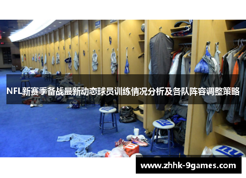 NFL新赛季备战最新动态球员训练情况分析及各队阵容调整策略