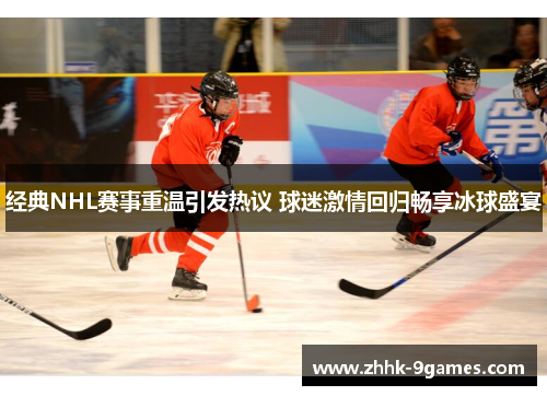 经典NHL赛事重温引发热议 球迷激情回归畅享冰球盛宴 经典NHL赛事重温引发热议 球迷激情回归畅享冰球盛宴