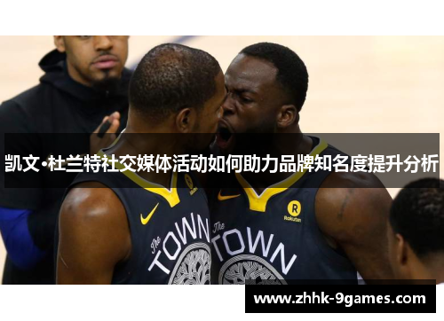 凯文·杜兰特社交媒体活动如何助力品牌知名度提升分析 凯文·杜兰特社交媒体活动如何助力品牌知名度提升分析