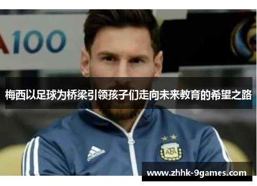 梅西以足球为桥梁引领孩子们走向未来教育的希望之路 梅西以足球为桥梁引领孩子们走向未来教育的希望之路
