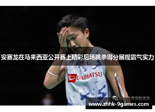 安赛龙在马来西亚公开赛上精彩后场跳杀得分展现霸气实力