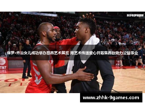 保罗·乔治女儿成功举办慈善艺术展览 用艺术传递爱心并筹集善款助力公益事业