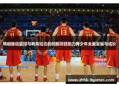 姚明推动篮球与教育结合的创新项目助力青少年全面发展与成长