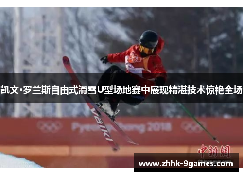 凯文·罗兰斯自由式滑雪U型场地赛中展现精湛技术惊艳全场