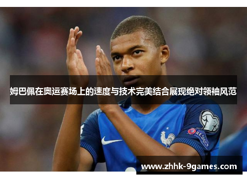 姆巴佩在奥运赛场上的速度与技术完美结合展现绝对领袖风范