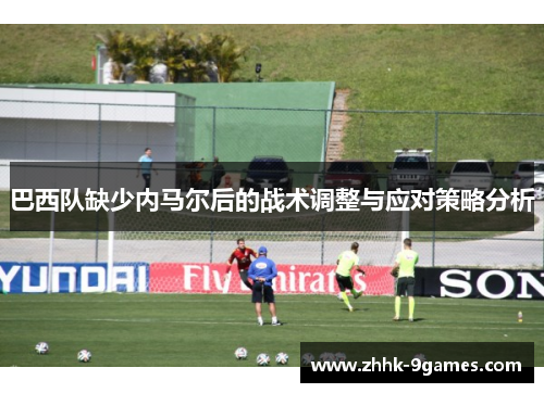 巴西队缺少内马尔后的战术调整与应对策略分析