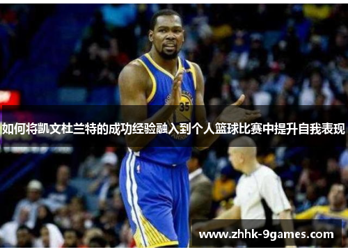 如何将凯文杜兰特的成功经验融入到个人篮球比赛中提升自我表现