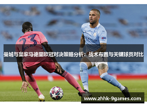 曼城与皇家马德里欧冠对决策略分析：战术布置与关键球员对比