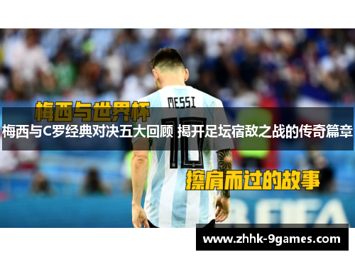 梅西与C罗经典对决五大回顾 揭开足坛宿敌之战的传奇篇章