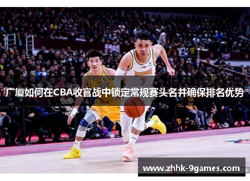 广厦如何在CBA收官战中锁定常规赛头名并确保排名优势
