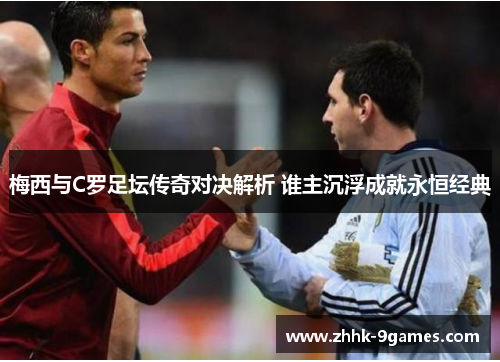 梅西与C罗足坛传奇对决解析 谁主沉浮成就永恒经典