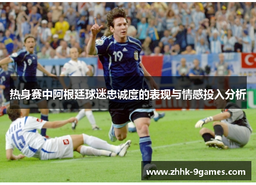 热身赛中阿根廷球迷忠诚度的表现与情感投入分析