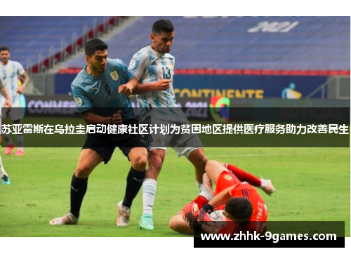 苏亚雷斯在乌拉圭启动健康社区计划为贫困地区提供医疗服务助力改善民生