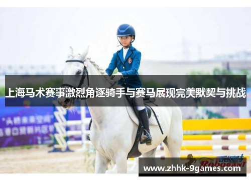 上海马术赛事激烈角逐骑手与赛马展现完美默契与挑战