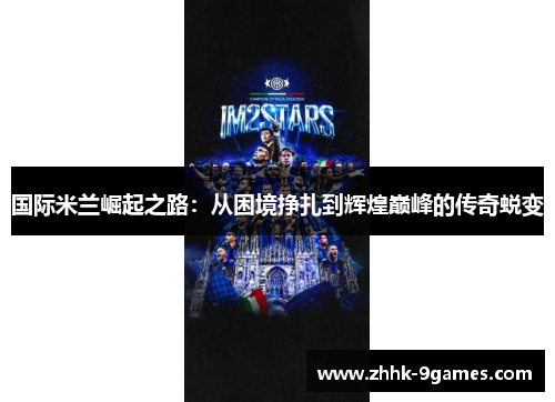 国际米兰崛起之路:从困境挣扎到辉煌巅峰的传奇蜕变 国际米兰崛起之路:从困境挣扎到辉煌巅峰的传奇蜕变