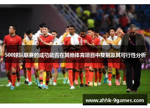 500球队联赛的成功能否在其他体育项目中复制及其可行性分析 500球队联赛的成功能否在其他体育项目中复制及其可行性分析