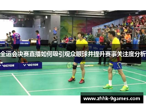 全运会决赛直播如何吸引观众眼球并提升赛事关注度分析