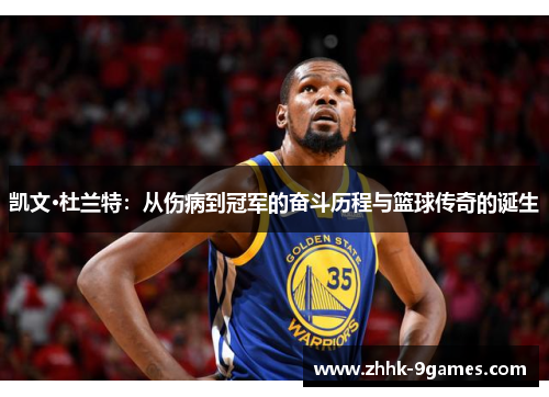 凯文·杜兰特:从伤病到冠军的奋斗历程与篮球传奇的诞生 凯文·杜兰特:从伤病到冠军的奋斗历程与篮球传奇的诞生
