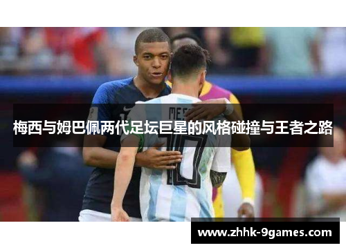 梅西与姆巴佩两代足坛巨星的风格碰撞与王者之路