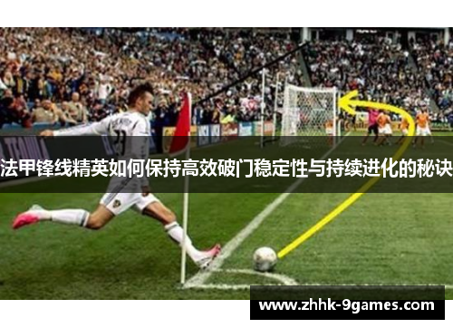 法甲锋线精英如何保持高效破门稳定性与持续进化的秘诀