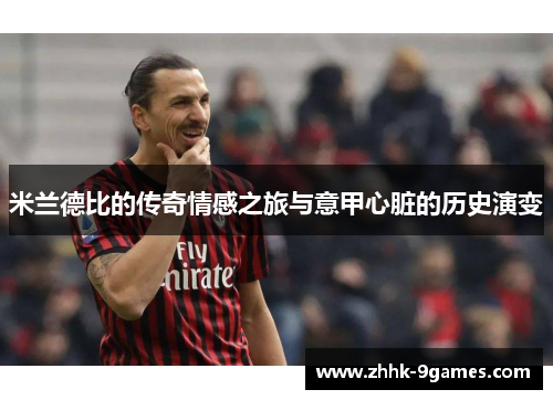 米兰德比的传奇情感之旅与意甲心脏的历史演变
