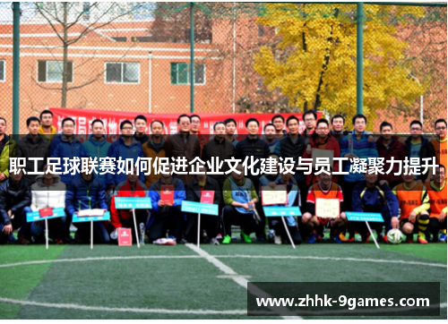 职工足球联赛如何促进企业文化建设与员工凝聚力提升