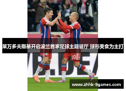 莱万多夫斯基开启波兰首家足球主题餐厅 球形美食为主打