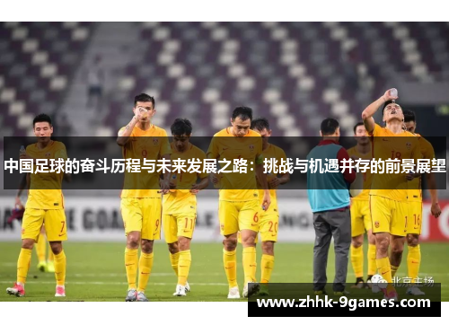 中国足球的奋斗历程与未来发展之路:挑战与机遇并存的前景展望 中国足球的奋斗历程与未来发展之路:挑战与机遇并存的前景展望