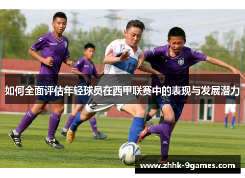 如何全面评估年轻球员在西甲联赛中的表现与发展潜力