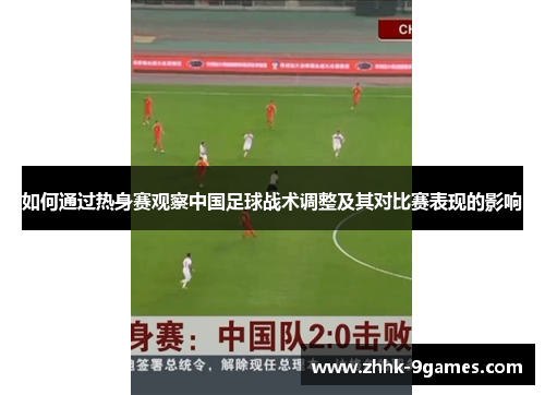 如何通过热身赛观察中国足球战术调整及其对比赛表现的影响 如何通过热身赛观察中国足球战术调整及其对比赛表现的影响