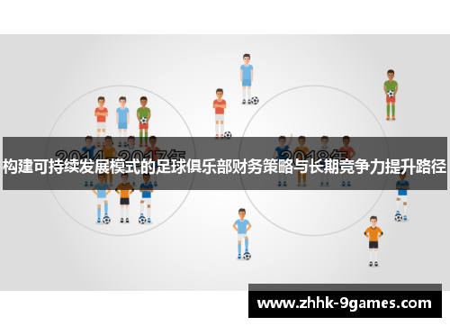 构建可持续发展模式的足球俱乐部财务策略与长期竞争力提升路径