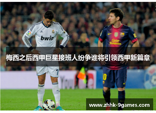 梅西之后西甲巨星接班人纷争谁将引领西甲新篇章