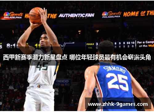 西甲新赛季潜力新星盘点 哪位年轻球员最有机会崭露头角