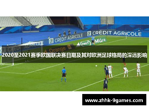 2020至2021赛季欧国联决赛日期及其对欧洲足球格局的深远影响