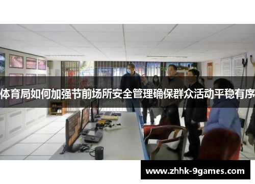 体育局如何加强节前场所安全管理确保群众活动平稳有序 体育局如何加强节前场所安全管理确保群众活动平稳有序