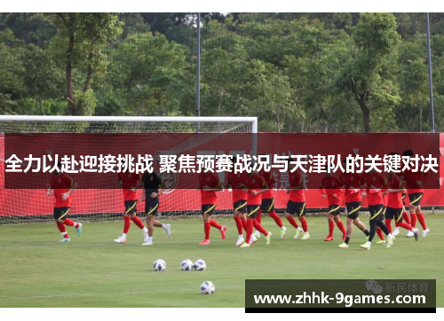 全力以赴迎接挑战 聚焦预赛战况与天津队的关键对决
