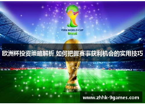 欧洲杯投资策略解析 如何把握赛事获利机会的实用技巧 欧洲杯投资策略解析 如何把握赛事获利机会的实用技巧