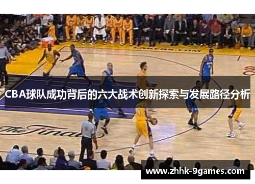 CBA球队成功背后的六大战术创新探索与发展路径分析