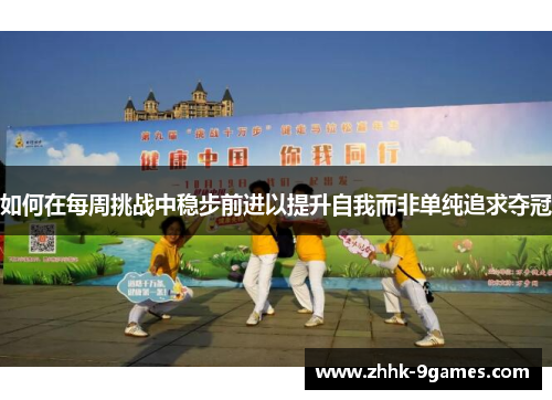 如何在每周挑战中稳步前进以提升自我而非单纯追求夺冠