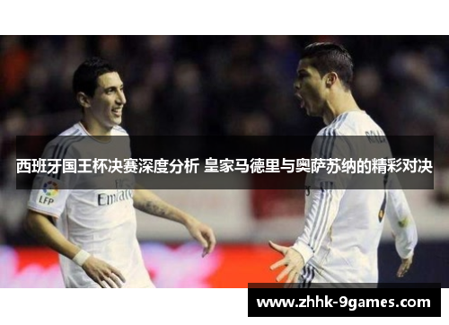 西班牙国王杯决赛深度分析 皇家马德里与奥萨苏纳的精彩对决