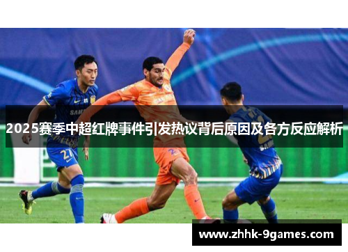 2025赛季中超红牌事件引发热议背后原因及各方反应解析 2025赛季中超红牌事件引发热议背后原因及各方反应解析